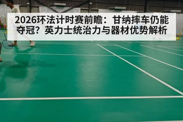 2026环法计时赛前瞻：甘纳摔车仍能夺冠？英力士统治力与器材优势解析
